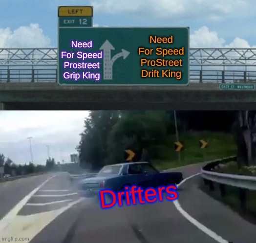 Drift King | Need For Speed Prostreet Grip King; Need For Speed ProStreet Drift King; Drifters | image tagged in memes,left exit 12 off ramp,nfs,prostreet,gaming,xbox 360 | made w/ Imgflip meme maker