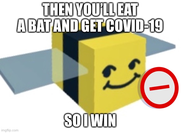 Normal melon | THEN YOU’LL EAT A BAT AND GET COVID-19 SO I WIN | image tagged in normal melon | made w/ Imgflip meme maker
