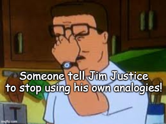 Hank hill | Someone tell Jim Justice to stop using his own analogies! | image tagged in hank hill | made w/ Imgflip meme maker