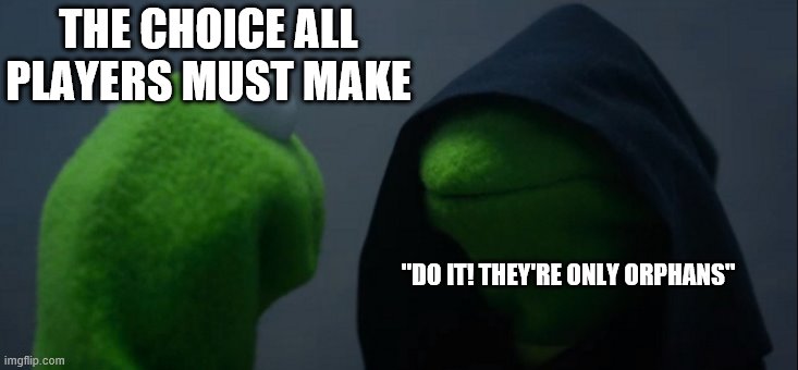 Evil Kermit Meme | THE CHOICE ALL PLAYERS MUST MAKE; "DO IT! THEY'RE ONLY ORPHANS" | image tagged in memes,evil kermit | made w/ Imgflip meme maker