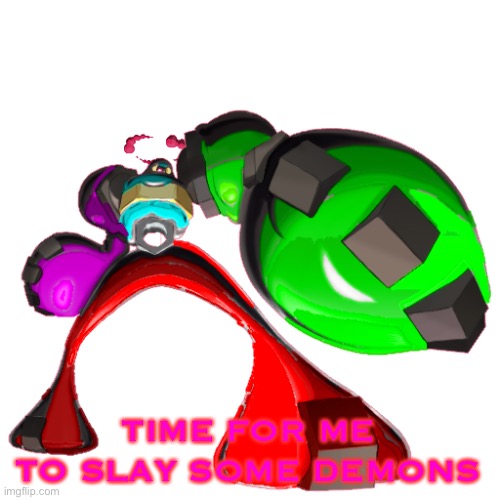 TIME FOR ME TO SLAY SOME DEMONS | image tagged in gigantamax maxmetal right | made w/ Imgflip meme maker