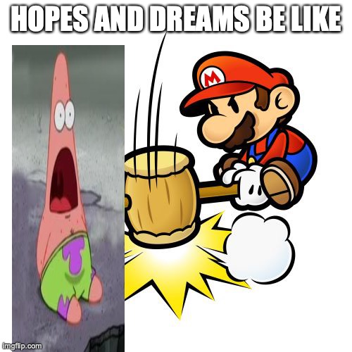 Mario Hammer Smash Meme | HOPES AND DREAMS BE LIKE | image tagged in memes,mario hammer smash | made w/ Imgflip meme maker