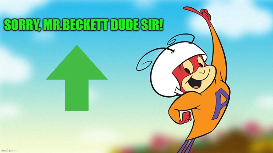 SORRY, MR.BECKETT DUDE SIR! | image tagged in atom ant | made w/ Imgflip meme maker