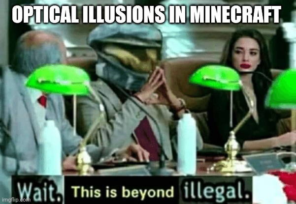 Wait, this is beyond illegal | OPTICAL ILLUSIONS IN MINECRAFT | image tagged in wait this is beyond illegal | made w/ Imgflip meme maker