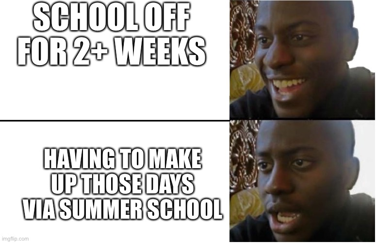 Disappointed Black Guy | SCHOOL OFF FOR 2+ WEEKS; HAVING TO MAKE UP THOSE DAYS VIA SUMMER SCHOOL | image tagged in disappointed black guy | made w/ Imgflip meme maker