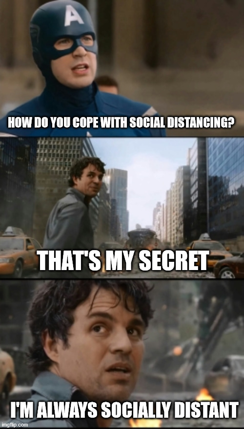 Hulk Bruce Banner | HOW DO YOU COPE WITH SOCIAL DISTANCING? THAT'S MY SECRET; I'M ALWAYS SOCIALLY DISTANT | image tagged in hulk bruce banner | made w/ Imgflip meme maker