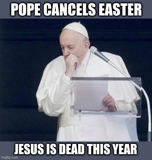 No Easter This Year | POPE CANCELS EASTER; JESUS IS DEAD THIS YEAR | image tagged in pope,cancelled,easter,coronavirus | made w/ Imgflip meme maker