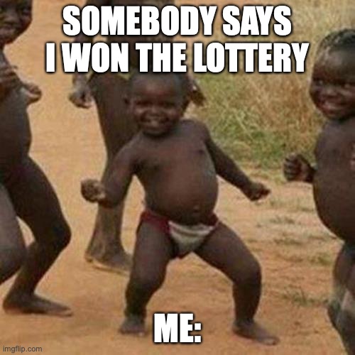 Third World Success Kid | SOMEBODY SAYS I WON THE LOTTERY; ME: | image tagged in memes,third world success kid | made w/ Imgflip meme maker