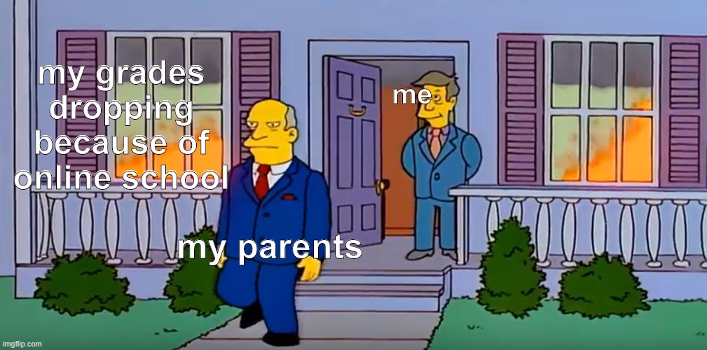 Online school is hard on grades | my grades dropping because of online school; me; my parents | image tagged in school,simpsons,coronavirus,grades | made w/ Imgflip meme maker