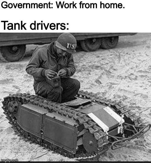 Tank drivers working from home | Government: Work from home. Tank drivers: | image tagged in world war 2,memes,tank,coronavirus,covid-19,CommentAwardsForum | made w/ Imgflip meme maker