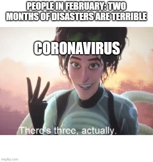 There's three, actually | PEOPLE IN FEBRUARY: TWO MONTHS OF DISASTERS ARE TERRIBLE; CORONAVIRUS | image tagged in there's three actually | made w/ Imgflip meme maker