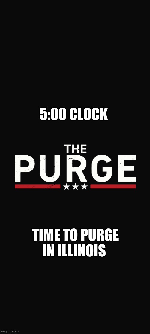 Purge | 5:00 CLOCK; TIME TO PURGE IN ILLINOIS | image tagged in the purge | made w/ Imgflip meme maker