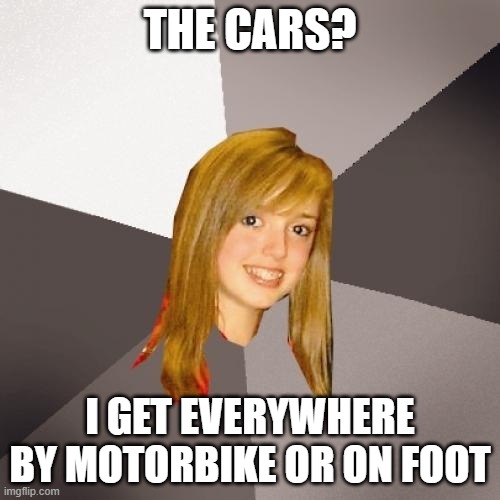Musically Oblivious 8th Grader Meme | THE CARS? I GET EVERYWHERE BY MOTORBIKE OR ON FOOT | image tagged in memes,musically oblivious 8th grader | made w/ Imgflip meme maker