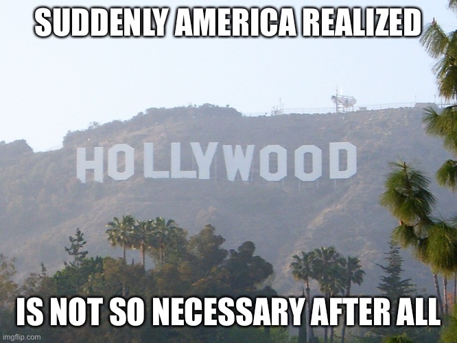 We can and will live without you.  Now shape up or ship out. | SUDDENLY AMERICA REALIZED; IS NOT SO NECESSARY AFTER ALL | image tagged in hollywood sign,scumbag hollywood,coronavirus,america | made w/ Imgflip meme maker