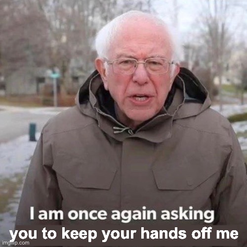 Bernie I am once again asking | you to keep your hands off me | image tagged in bernie i am once again asking | made w/ Imgflip meme maker