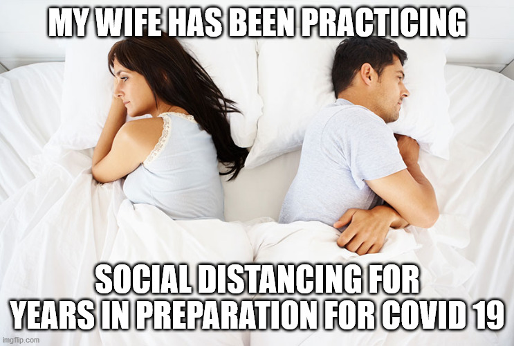 Couple in bed | MY WIFE HAS BEEN PRACTICING; SOCIAL DISTANCING FOR YEARS IN PREPARATION FOR COVID 19 | image tagged in couple in bed | made w/ Imgflip meme maker
