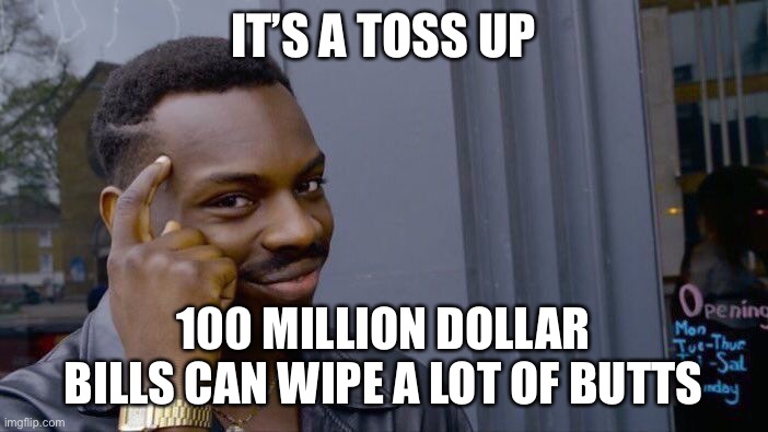 Roll Safe Think About It Meme | IT’S A TOSS UP 100 MILLION DOLLAR BILLS CAN WIPE A LOT OF BUTTS | image tagged in memes,roll safe think about it | made w/ Imgflip meme maker