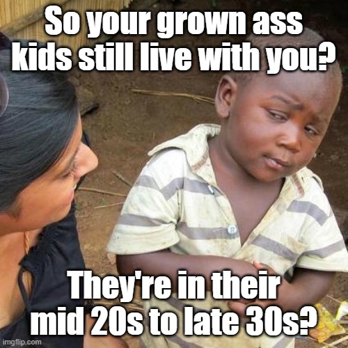 Hallmark of adulthood: getting health insurance. | So your grown ass kids still live with you? They're in their mid 20s to late 30s? | image tagged in memes,third world skeptical kid | made w/ Imgflip meme maker