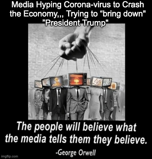 Trump | Media Hyping Corona-virus to Crash
 the Economy,,, Trying to “bring down"
”President Trump" | image tagged in mainstream media,media lies,fake news,cnn spins trump news,media bias | made w/ Imgflip meme maker