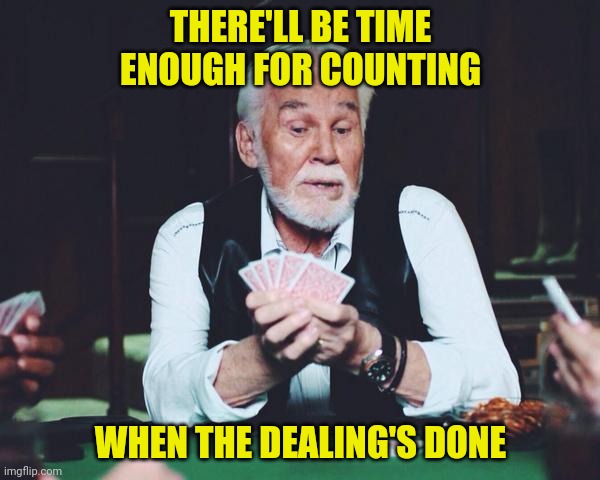 THERE'LL BE TIME ENOUGH FOR COUNTING WHEN THE DEALING'S DONE | made w/ Imgflip meme maker