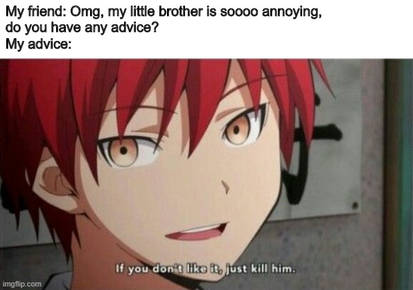 Karma If you don't like it, just kill him | My friend: Omg, my little brother is soooo annoying,
do you have any advice?
My advice: | image tagged in karma if you don't like it just kill him,brothers,annoying,advice | made w/ Imgflip meme maker