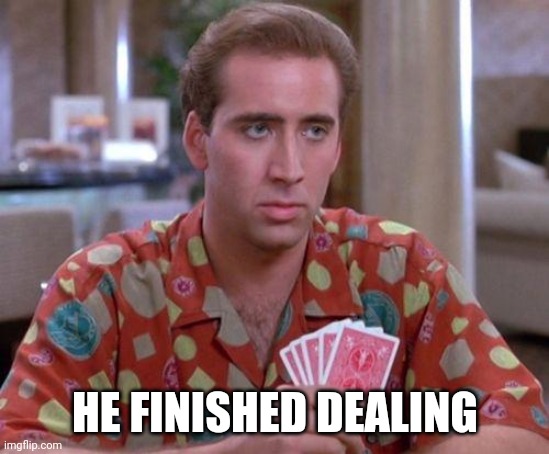 Nick Cage Poker Face | HE FINISHED DEALING | image tagged in nick cage poker face | made w/ Imgflip meme maker