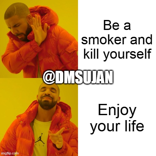 Drake Hotline Bling | Be a smoker and kill yourself; @DMSUJAN; Enjoy your life | image tagged in memes,drake hotline bling | made w/ Imgflip meme maker