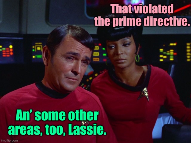 Scotty and Uhura | That violated the prime directive. An’ some other areas, too, Lassie. | image tagged in scotty and uhura | made w/ Imgflip meme maker