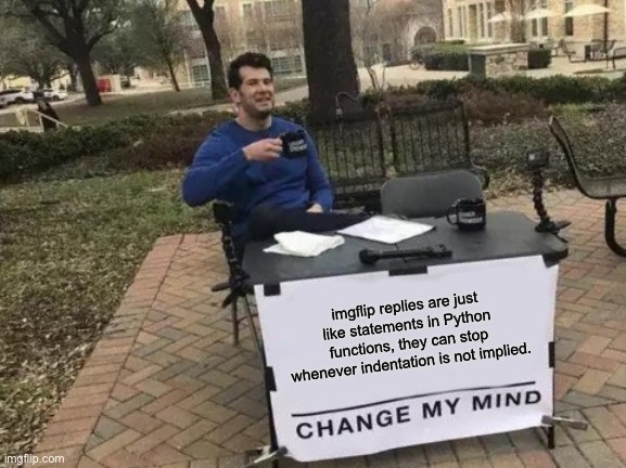 Fun Fact: | imgflip replies are just like statements in Python functions, they can stop whenever indentation is not implied. | image tagged in memes,change my mind,fun fact,python,oh dear | made w/ Imgflip meme maker