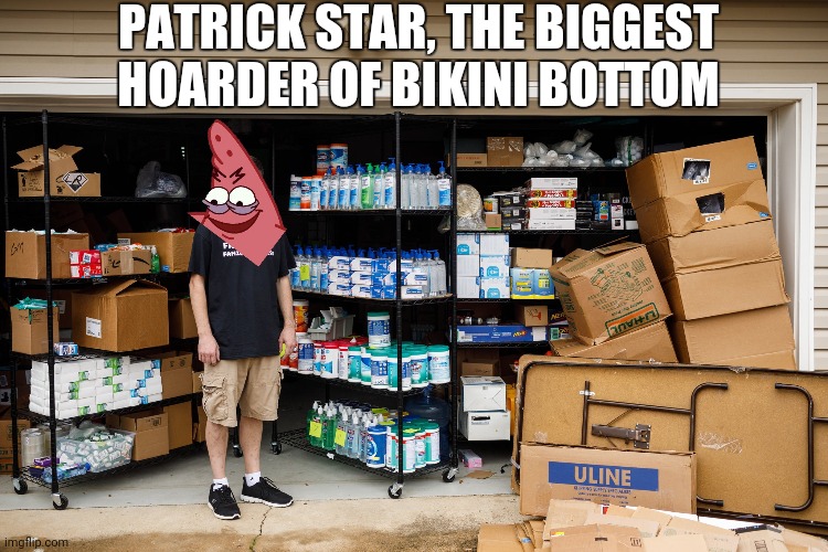 Patrick the Hoarder | PATRICK STAR, THE BIGGEST HOARDER OF BIKINI BOTTOM | image tagged in patrick star,coronavirus,hoarders,supplies,bikini bottom | made w/ Imgflip meme maker