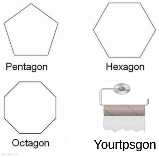 Pentagon Hexagon Octagon | Yourtpsgon | image tagged in memes,pentagon hexagon octagon | made w/ Imgflip meme maker