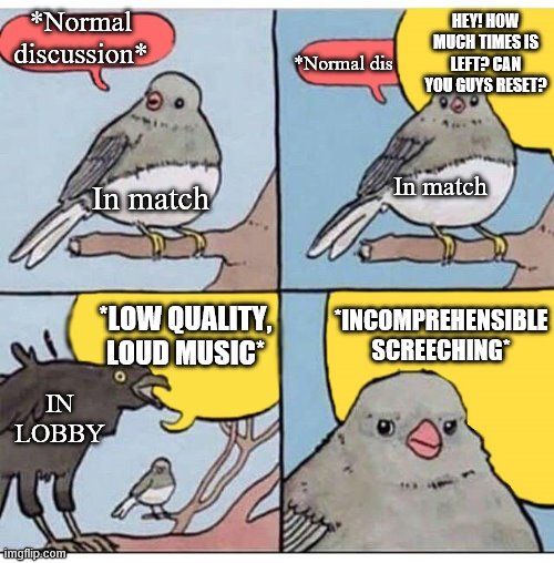 Training room lobbies be like | HEY! HOW MUCH TIMES IS LEFT? CAN YOU GUYS RESET? *Normal discussion*; *Normal dis; In match; In match; *INCOMPREHENSIBLE SCREECHING*; *LOW QUALITY, LOUD MUSIC*; IN LOBBY | image tagged in annoyed bird,world of tanks | made w/ Imgflip meme maker