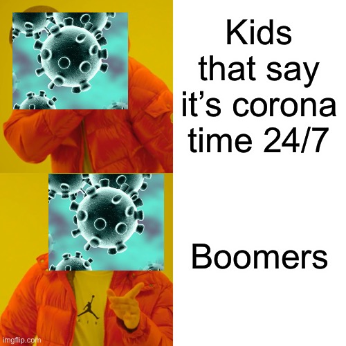 Drake Hotline Bling | Kids that say it’s corona time 24/7; Boomers | image tagged in memes,drake hotline bling | made w/ Imgflip meme maker