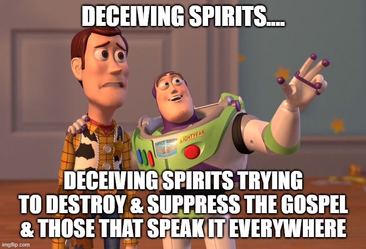 X, X Everywhere | DECEIVING SPIRITS.... DECEIVING SPIRITS TRYING TO DESTROY & SUPPRESS THE GOSPEL & THOSE THAT SPEAK IT EVERYWHERE | image tagged in memes,x x everywhere,gospel,jesus,holy spirit,satan loses | made w/ Imgflip meme maker