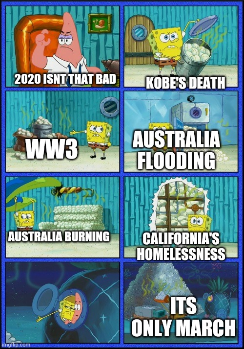 spongebob diapers | KOBE'S DEATH; 2020 ISNT THAT BAD; WW3; AUSTRALIA FLOODING; AUSTRALIA BURNING; CALIFORNIA'S HOMELESSNESS; ITS ONLY MARCH | image tagged in spongebob diapers | made w/ Imgflip meme maker