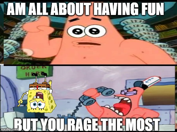 its all about having fun | AM ALL ABOUT HAVING FUN; BUT YOU RAGE THE MOST | image tagged in spongebob | made w/ Imgflip meme maker