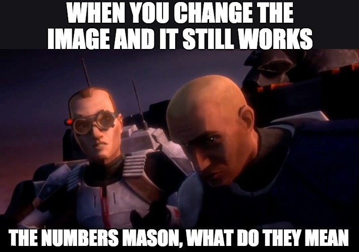 WHEN YOU CHANGE THE IMAGE AND IT STILL WORKS; THE NUMBERS MASON, WHAT DO THEY MEAN | image tagged in the numbers mason,clone wars | made w/ Imgflip meme maker