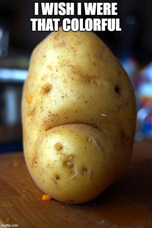 sad potato | I WISH I WERE THAT COLORFUL | image tagged in sad potato | made w/ Imgflip meme maker