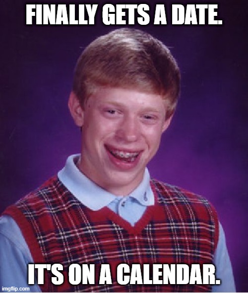 Bad Luck Brian Meme | FINALLY GETS A DATE. IT'S ON A CALENDAR. | image tagged in memes,bad luck brian | made w/ Imgflip meme maker