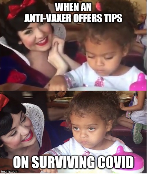 WHEN AN ANTI-VAXER OFFERS TIPS; ON SURVIVING COVID | image tagged in snow white annoyed child | made w/ Imgflip meme maker