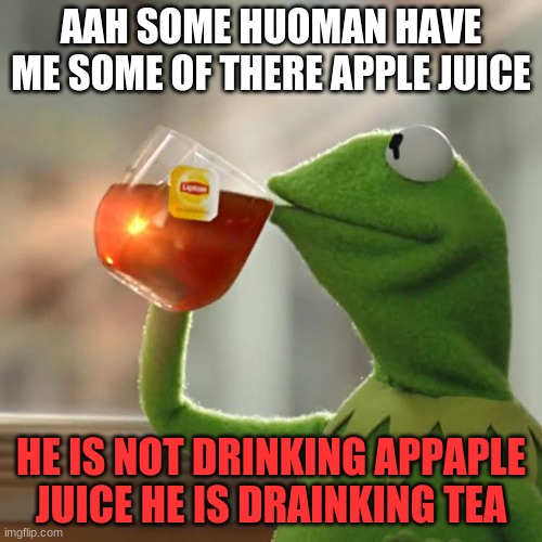 But That's None Of My Business | AAH SOME HUOMAN HAVE ME SOME OF THERE APPLE JUICE; HE IS NOT DRINKING APPAPLE JUICE HE IS DRAINKING TEA | image tagged in memes,but thats none of my business,kermit the frog | made w/ Imgflip meme maker