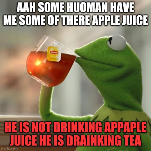 But That's None Of My Business Meme | AAH SOME HUOMAN HAVE ME SOME OF THERE APPLE JUICE; HE IS NOT DRINKING APPAPLE JUICE HE IS DRAINKING TEA | image tagged in memes,but thats none of my business,kermit the frog | made w/ Imgflip meme maker