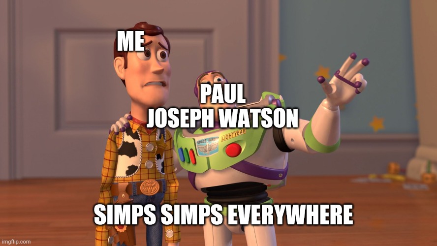 x x everywhere | PAUL JOSEPH WATSON; ME; SIMPS SIMPS EVERYWHERE | image tagged in x x everywhere | made w/ Imgflip meme maker