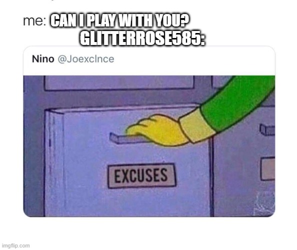 If you don't want to play with me just tell me that for the love of god | CAN I PLAY WITH YOU? GLITTERROSE585: | image tagged in excuses box,xbox,gaming,online gaming,sad but true | made w/ Imgflip meme maker