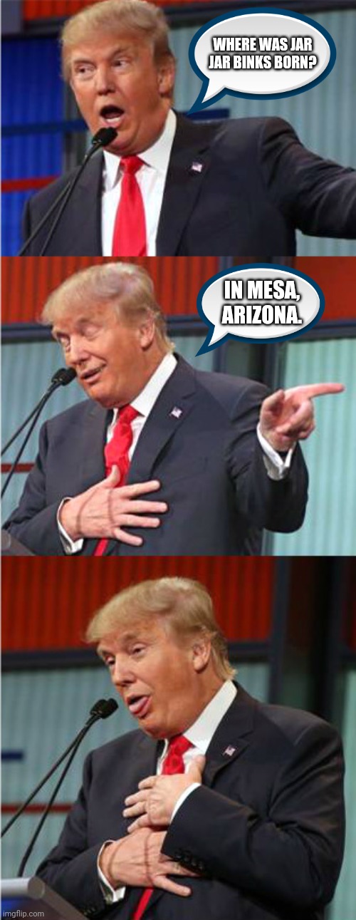 Bad Pun Trump | WHERE WAS JAR JAR BINKS BORN? IN MESA, ARIZONA. | image tagged in bad pun trump | made w/ Imgflip meme maker