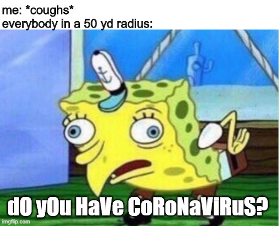 humor switch activated | me: *coughs*

everybody in a 50 yd radius:; dO yOu HaVe CoRoNaViRuS? | image tagged in memes,mocking spongebob,coronavirus,covid-19,cough,2020 | made w/ Imgflip meme maker