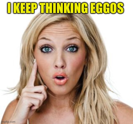 Dumb blonde | I KEEP THINKING EGGOS | image tagged in dumb blonde | made w/ Imgflip meme maker