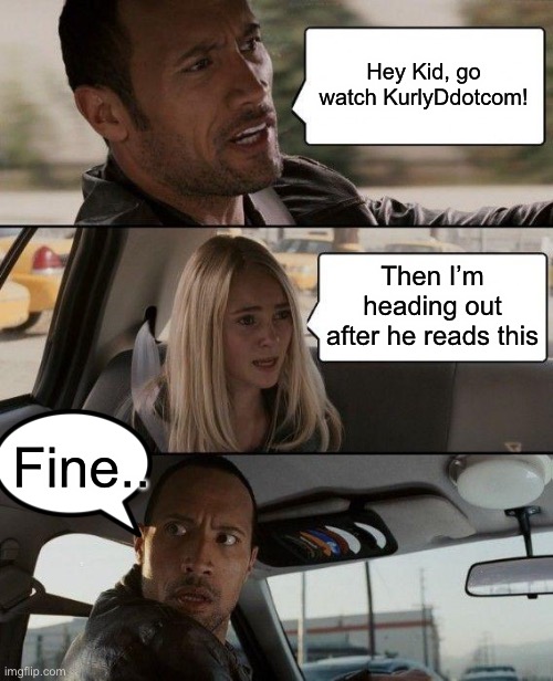 The Rock Driving | Hey Kid, go watch KurlyDdotcom! Then I’m heading out after he reads this; Fine.. | image tagged in memes,the rock driving | made w/ Imgflip meme maker