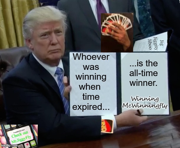 Trump Bill Signing Meme | Jig Jiggity Jiboo; Whoever
was
winning
when 
time
expired... ...is the
all-time
winner. Winning McWinningfly; Check out Mr.JiggyFly | image tagged in memes,trump bill signing,coronavirus,trump 2020,winning,jigaldjtrumpfly | made w/ Imgflip meme maker