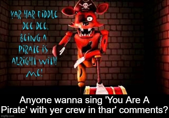 You Are A Pirate! | Anyone wanna sing 'You Are A Pirate' with yer crew in thar' comments? | image tagged in foxy,pirate | made w/ Imgflip meme maker